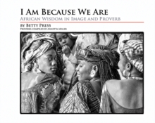 I Am Because We Are : African Wisdom in Image and Proverb