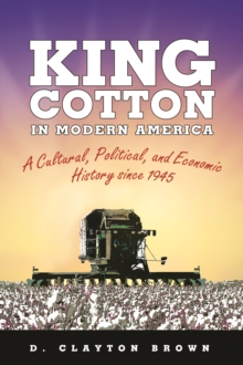 King Cotton in Modern America : A Cultural, Political, and Economic History since 1945