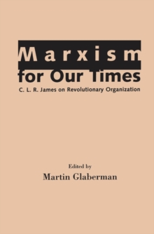 Marxism for Our Times : C. L. R. James on Revolutionary Organization