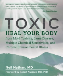 Toxic : Heal Your Body from Mold Toxicity, Lyme Disease, Multiple Chemical Sensitivities, and Chronic Environmental Illness