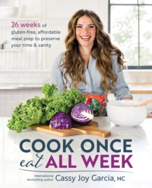 Cook Once, Eat All Week : 26 Weeks of Gluten-Free, Affordable Meal Prep to Preserve Your Time and Sanity