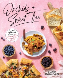 Orchids And Sweet Tea : Plant-Forward Recipes with Jamaican Flavor & Southern Charm