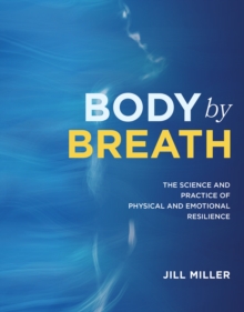 Body By Breath : The Science and Practice of Physical and Emotional Resilience