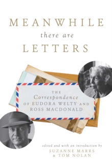 Meanwhile There Are Letters : The Correspondence of Eudora Welty and Ross Macdonald