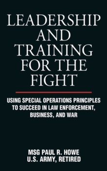 Leadership and Training for the Fight : Using Special Operations Principles to Succeed in Law Enforcement, Business, and War