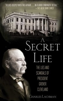 A Secret Life : The Lies and Scandals of President Grover Cleveland