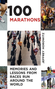 100 Marathons : Memories and Lessons from Races Run around the World