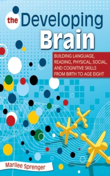 The Developing Brain : Building Language, Reading, Physical, Social, and Cognitive Skills from Birth to Age Eight