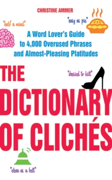 The Dictionary of Cliches : A Word Lover's Guide to 4,000 Overused Phrases and Almost-Pleasing Platitudes