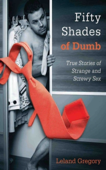 Fifty Shades of Dumb : True Stories of Strange and Screwy Sex