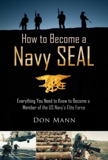 How to Become a Navy SEAL : Everything You Need to Know to Become a Member of the US Navy's Elite Force