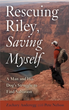 Rescuing Riley, Saving Myself : A Man and His Dog's Struggle to Find Salvation