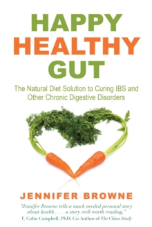 Happy Healthy Gut : The Natural Diet Solution to Curing IBS and Other Chronic Digestive Disorders