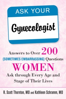 Ask Your Gynecologist : Answers to Over 200 (Sometimes Embarrassing) Questions Women Ask through Every Age and Stage of Their Lives