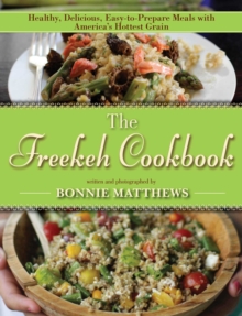 The Freekeh Cookbook : Healthy, Delicious, Easy-to-Prepare Meals with America's Hottest Grain