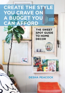 Create the Style You Crave on a Budget You Can Afford : The Sweet Spot Guide to Home Decor