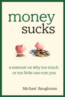 Money Sucks : A Memoir on Why Too Much or Too Little Can Ruin You