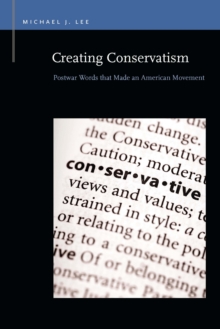 Creating Conservatism : Postwar Words that Made an American Movement