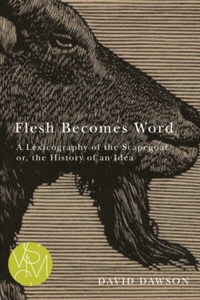 Flesh Becomes Word : A Lexicography of the Scapegoat or, the History of an Idea