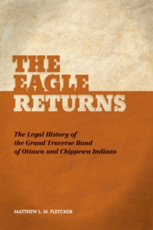 The Eagle Returns : The Legal History of the Grand Traverse Band of Ottawa and Chippewa Indians