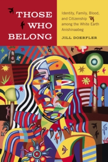 Those Who Belong : Identity, Family, Blood, and Citizenship among the White Earth Anishinaabeg