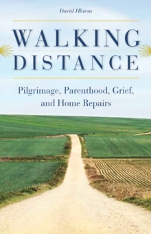 Walking Distance : Pilgrimage, Parenthood, Grief, and Home Repairs