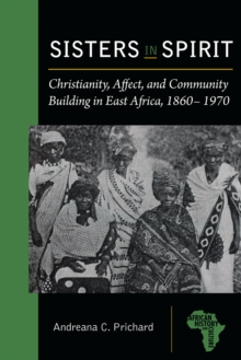 Sisters in Spirit : Christianity, Affect, and Community Building in East Africa, 1860-1970