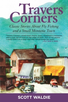 Travers Corners : Classic Stories about Fly Fishing and a Small Montana Town