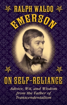 Ralph Waldo Emerson on Self-Reliance : Advice, Wit, and Wisdom from the Father of Transcendentalism