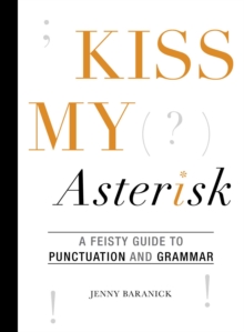 Kiss My Asterisk : A Feisty Guide to Punctuation and Grammar