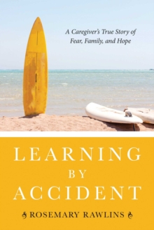 Learning by Accident : A Caregiver?s True Story of Fear, Family, and Hope