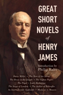 Great Short Novels of Henry James : Daisy Miller, The Turn of the Screw, The Beast in the Jungle, The Aspern Papers, The Pupil, Lady Barberina, The Siege of London, The Author of Beltraffio, An Intern