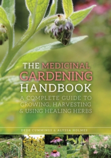 The Medicinal Gardening Handbook : A Complete Guide to Growing, Harvesting, and Using Healing Herbs