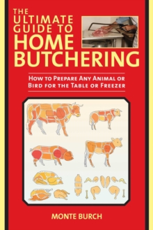 The Ultimate Guide to Home Butchering : How to Prepare Any Animal or Bird for the Table or Freezer