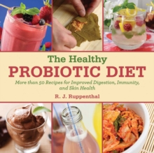 The Healthy Probiotic Diet : More Than 50 Recipes for Improved Digestion, Immunity, and Skin Health