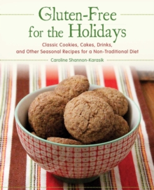 Gluten-Free for the Holidays : Classic Cookies, Cakes, Drinks, and Other Seasonal Recipes for a Nontraditional Diet