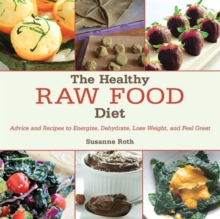 The Healthy Raw Food Diet : Advice and Recipes to Energize, Dehydrate, Lose Weight, and Feel Great, Hardback Book The Healthy Raw Food Diet : Advice and Recipes to Energize, Dehydrate, Lose Weight, and Feel Great, Hardback Book