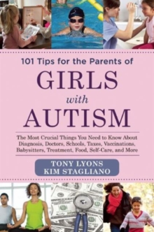 101 Tips for the Parents of Girls with Autism : The Most Crucial Things You Need to Know About Diagnosis, Doctors, Schools, Taxes, Vaccinations, Babysitters, Treatment, Food, Self-Care, and More, Paperback / softback Book 101 Tips for the Parents of Girls with Autism : The Most Crucial Things You Need to Know About Diagnosis, Doctors, Schools, Taxes, Vaccinations, Babysitters, Treatment, Food, Self-Care, and More, Paperback / softback Book