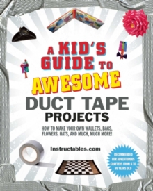 A Kid's Guide to Awesome Duct Tape Projects : How to Make Your Own Wallets, Bags, Flowers, Hats, and Much, Much More!