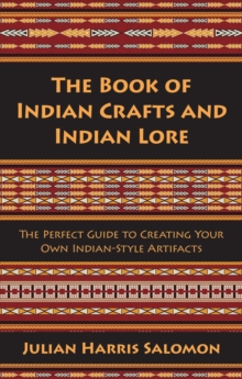 The Book of Indian Crafts and Indian Lore : The Perfect Guide to Creating Your Own Indian-Style Artifacts