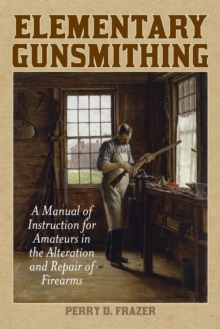 Elementary Gunsmithing : A Manual of Instruction for Amateurs in the Alteration and Repair of Firearms