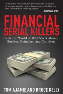 Financial Serial Killers : Inside the World of Wall Street Money Hustlers, Swindlers, and Con Men