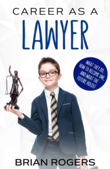 Career As a Lawyer : What They Do, How to Become One, and What the Future Holds!