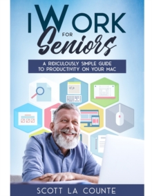 iWork For Seniors : A Ridiculously Simple Guide To Productivity On Your Mac