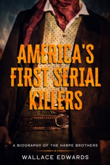 America's First Serial Killers : A Biography of the Harpe Brothers