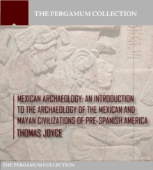 Mexican Archaeology : An Introduction to the Archaeology of the Mexican and Mayan Civilizations of Pre-Spanish America