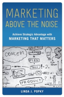 Marketing Above the Noise : Achieve Strategic Advantage with Marketing That Matters, Hardback Book Marketing Above the Noise : Achieve Strategic Advantage with Marketing That Matters, Hardback Book