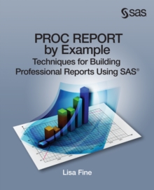 PROC REPORT by Example : Techniques for Building Professional Reports Using SAS