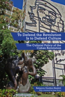 To Defend the Revolution Is to Defend Culture : The Cultural Policy of the Cuban Revolution