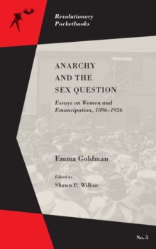 Anarchy And The Sex Question : Essays on Women and Emancipation, 1896-1926